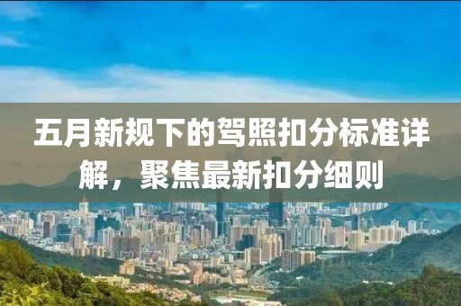 五月新规下的驾照扣分标准详解，聚焦最新扣分细则