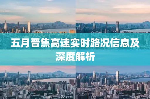 五月晋焦高速实时路况信息及深度解析