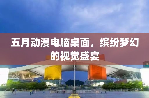 五月动漫电脑桌面，缤纷梦幻的视觉盛宴