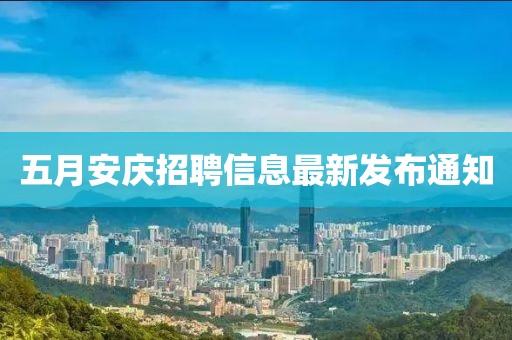 五月安庆招聘信息最新发布通知
