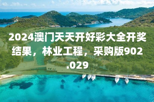 2024澳门天天开好彩大全开奖结果，林业工程，采购版902.029