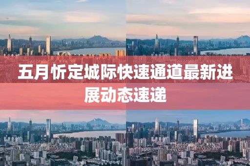 五月忻定城际快速通道最新进展动态速递
