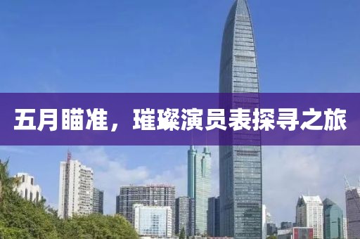 五月瞄准，璀璨演员表探寻之旅