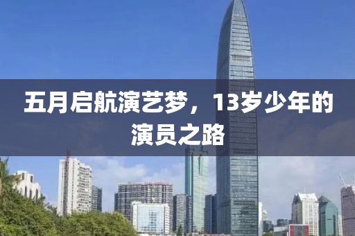 五月启航演艺梦，13岁少年的演员之路