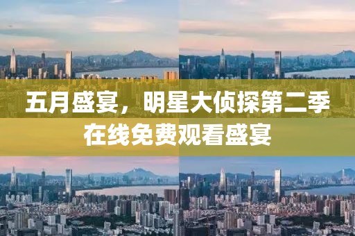 五月盛宴，明星大侦探第二季在线免费观看盛宴