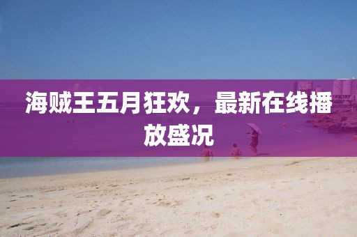 海贼王五月狂欢，最新在线播放盛况
