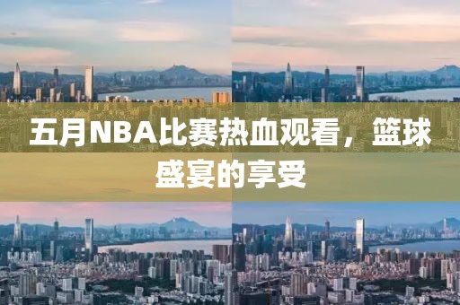 五月NBA比赛热血观看，篮球盛宴的享受