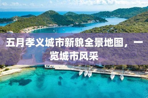 五月孝义城市新貌全景地图，一览城市风采
