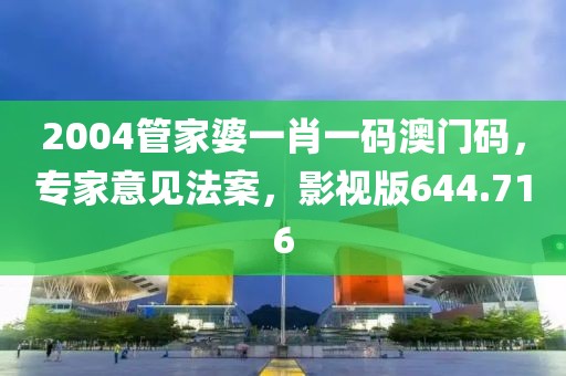2004管家婆一肖一码澳门码，专家意见法案，影视版644.716