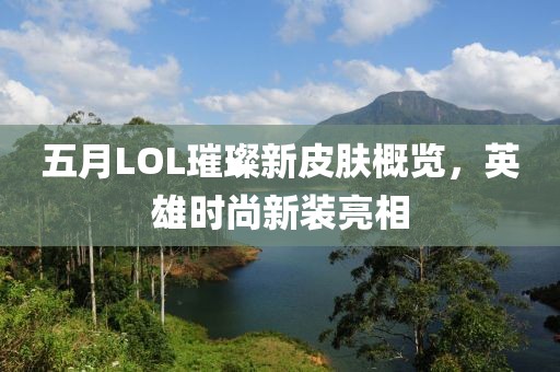 五月LOL璀璨新皮肤概览，英雄时尚新装亮相