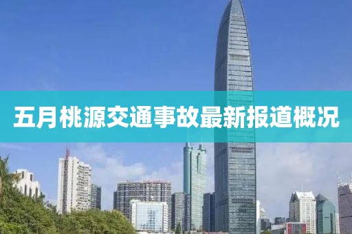 五月桃源交通事故最新报道概况