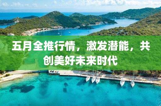 五月全推行情，激发潜能，共创美好未来时代