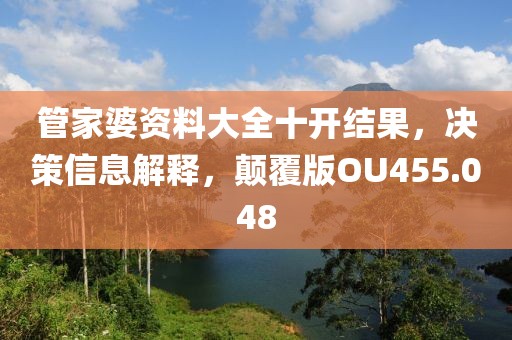 管家婆资料大全十开结果，决策信息解释，颠覆版OU455.048