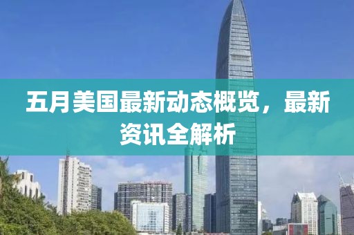 五月美国最新动态概览，最新资讯全解析