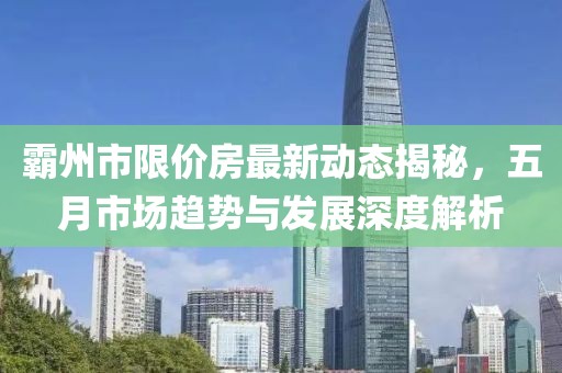 霸州市限价房最新动态揭秘，五月市场趋势与发展深度解析