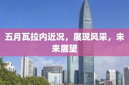 五月瓦拉内近况，展现风采，未来展望