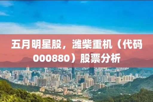五月明星股，潍柴重机（代码000880）股票分析