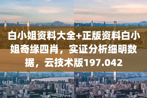 白小姐资料大全+正版资料白小姐奇缘四肖，实证分析细明数据，云技术版197.042