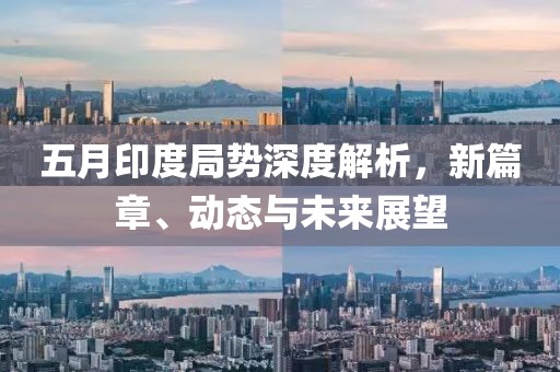 五月印度局势深度解析，新篇章、动态与未来展望