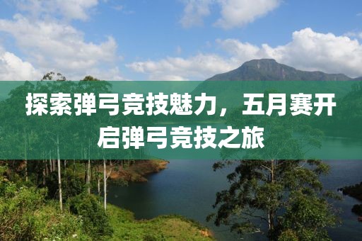 探索弹弓竞技魅力，五月赛开启弹弓竞技之旅
