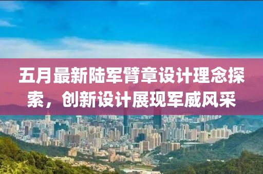 五月最新陆军臂章设计理念探索，创新设计展现军威风采
