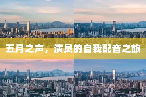 五月之声，演员的自我配音之旅