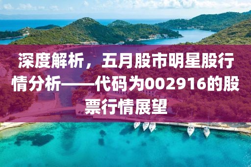 深度解析，五月股市明星股行情分析——代码为002916的股票行情展望