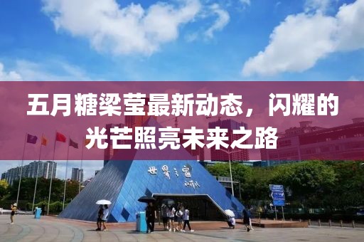 五月糖梁莹最新动态，闪耀的光芒照亮未来之路