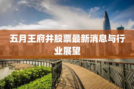 五月王府井股票最新消息与行业展望
