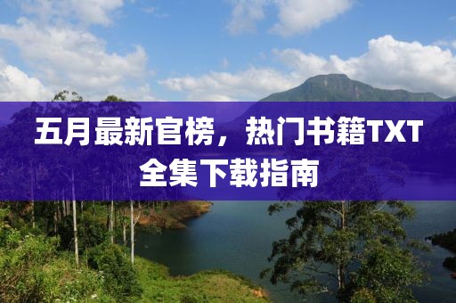 五月最新官榜，热门书籍TXT全集下载指南