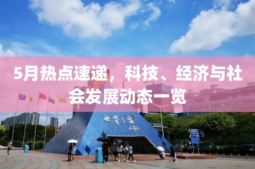 5月热点速递，科技、经济与社会发展动态一览