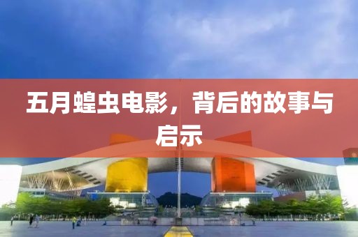 五月蝗虫电影，背后的故事与启示
