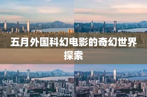 五月外国科幻电影的奇幻世界探索
