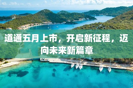道通五月上市，开启新征程，迈向未来新篇章