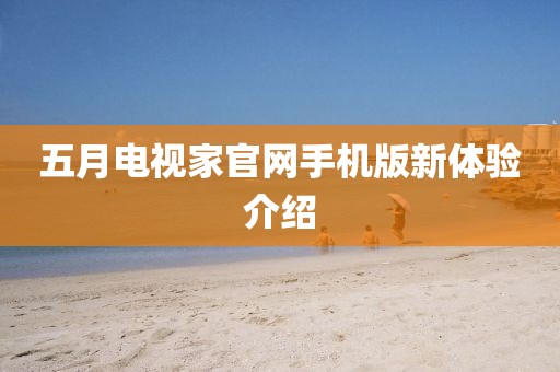 五月电视家官网手机版新体验介绍