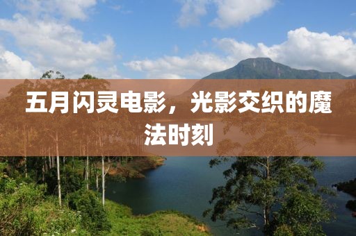 五月闪灵电影，光影交织的魔法时刻
