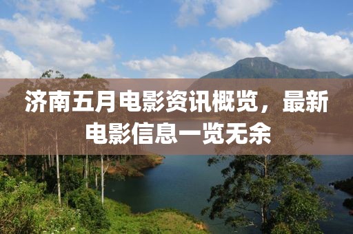 济南五月电影资讯概览，最新电影信息一览无余