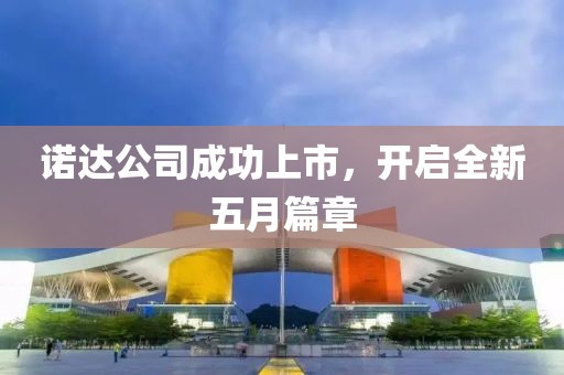 诺达公司成功上市，开启全新五月篇章