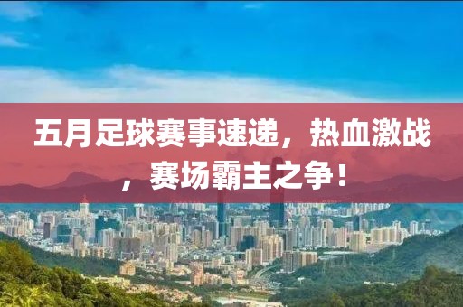五月足球赛事速递，热血激战，赛场霸主之争！