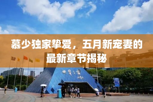 慕少独家挚爱，五月新宠妻的最新章节揭秘