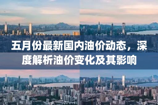 五月份最新国内油价动态，深度解析油价变化及其影响