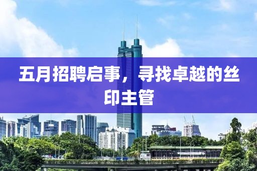 五月招聘启事，寻找卓越的丝印主管
