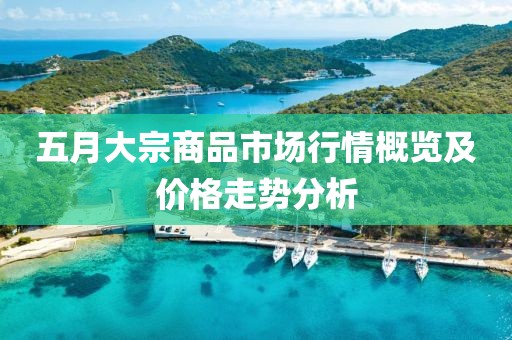 五月大宗商品市场行情概览及价格走势分析