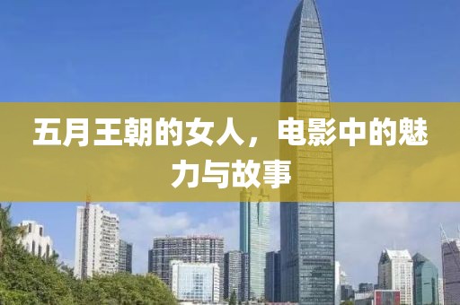 五月王朝的女人，电影中的魅力与故事
