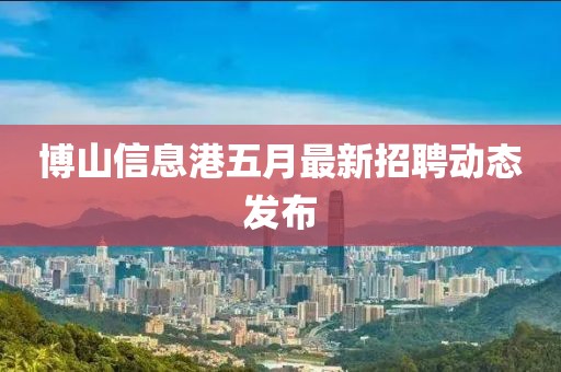 博山信息港五月最新招聘动态发布