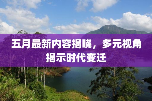 五月最新内容揭晓，多元视角揭示时代变迁