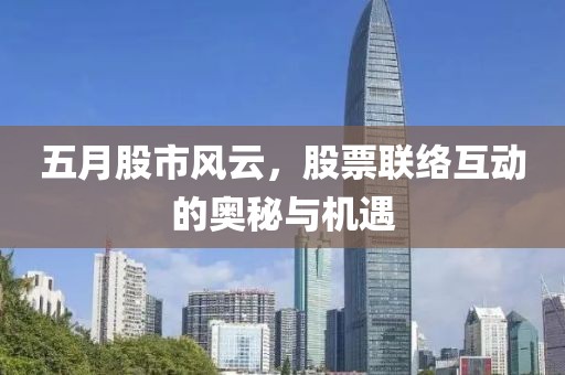 五月股市风云，股票联络互动的奥秘与机遇