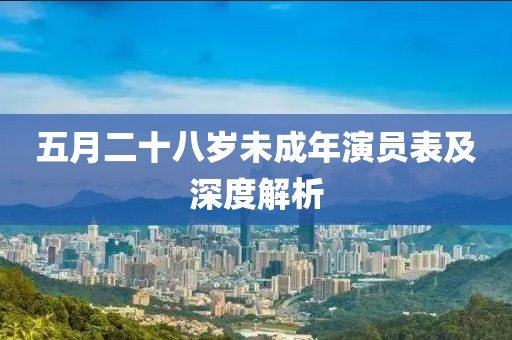 五月二十八岁未成年演员表及深度解析