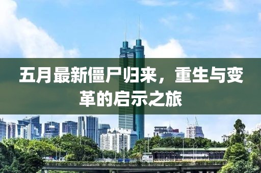 五月最新僵尸归来，重生与变革的启示之旅