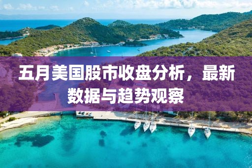 五月美国股市收盘分析，最新数据与趋势观察